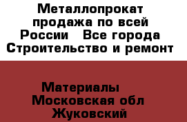 Металлопрокат продажа по всей России - Все города Строительство и ремонт » Материалы   . Московская обл.,Жуковский г.